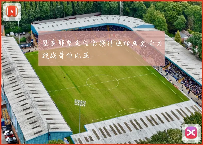 恩多耶坚定信念期待逆转历史全力迎战哥伦比亚
