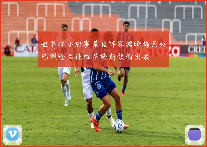世界杯小组赛最佳阵容揭晓梅西姆巴佩哈兰德维尼修斯领衔出战