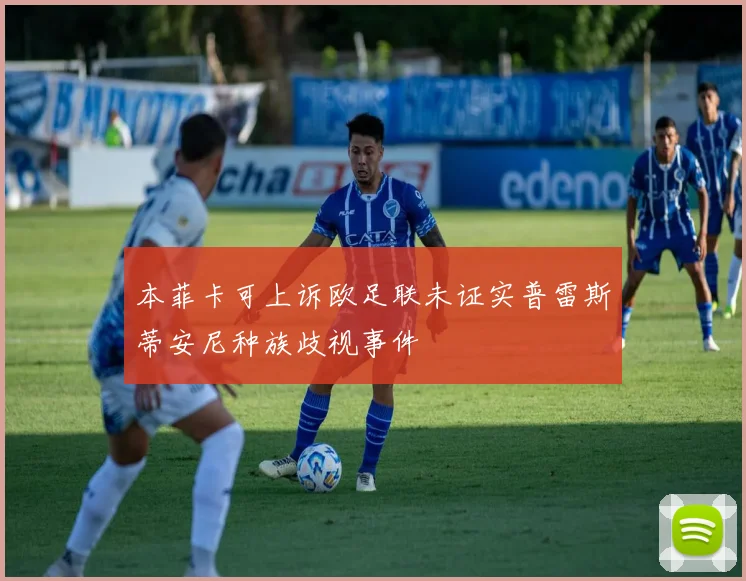 本菲卡可上诉欧足联未证实普雷斯蒂安尼种族歧视事件