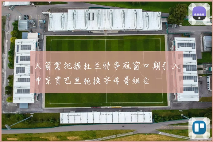 火箭需把握杜兰特争冠窗口期引入申京贾巴里轮换字母哥组合