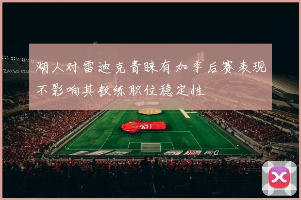 湖人对雷迪克青睐有加季后赛表现不影响其教练职位稳定性