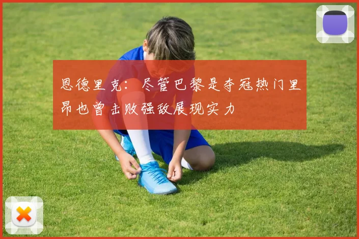 恩德里克：尽管巴黎是夺冠热门里昂也曾击败强敌展现实力
