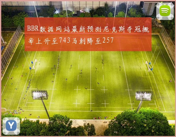 BBR数据网站最新预测尼克斯夺冠概率上升至743马刺降至257
