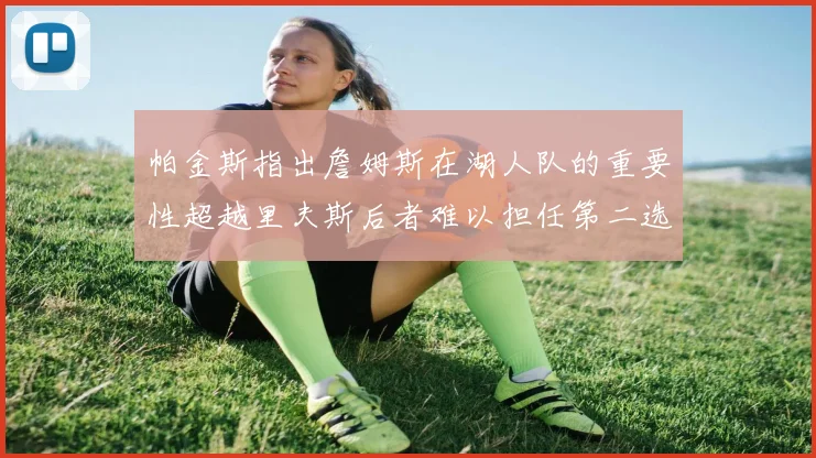 帕金斯指出詹姆斯在湖人队的重要性超越里夫斯后者难以担任第二选择