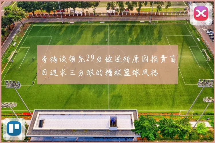 夸梅谈领先29分被逆转原因指责盲目追求三分球的糟糕篮球风格
