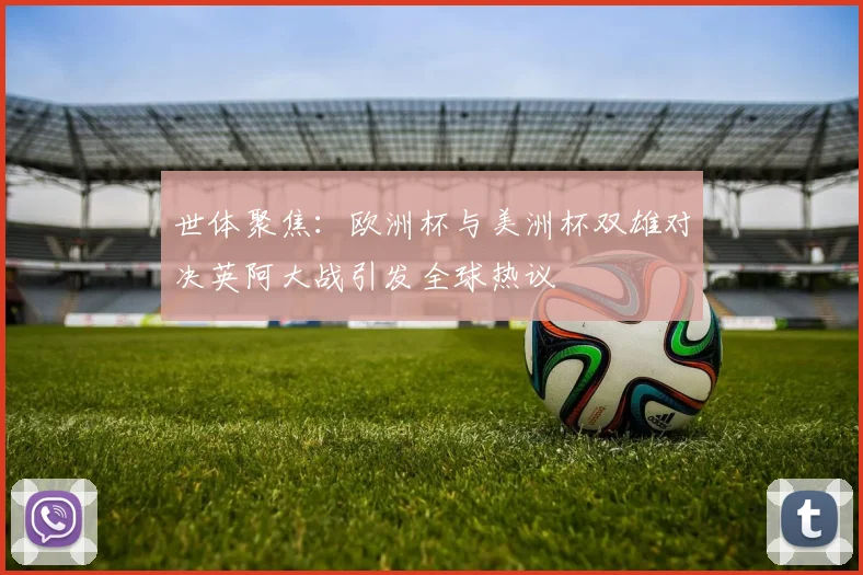 世体聚焦：欧洲杯与美洲杯双雄对决英阿大战引发全球热议