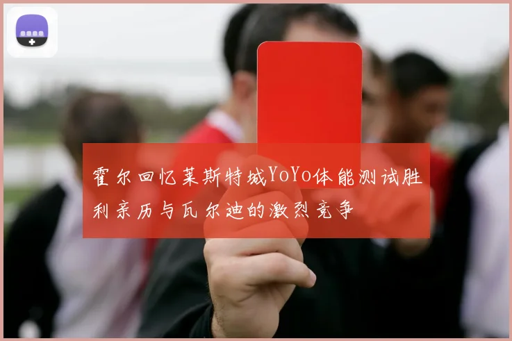 霍尔回忆莱斯特城YoYo体能测试胜利亲历与瓦尔迪的激烈竞争