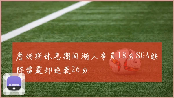 詹姆斯休息期间湖人净负18分SGA缺阵雷霆却逆袭26分