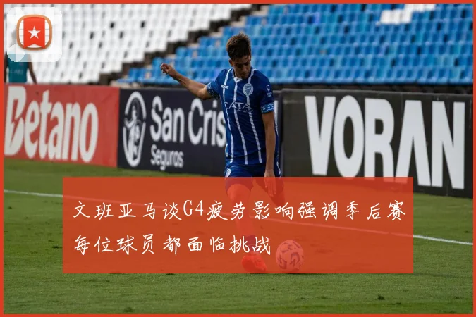 文班亚马谈G4疲劳影响强调季后赛每位球员都面临挑战