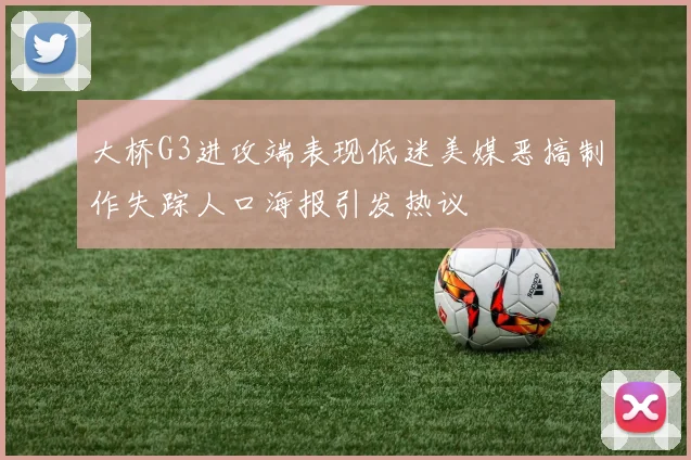 大桥G3进攻端表现低迷美媒恶搞制作失踪人口海报引发热议