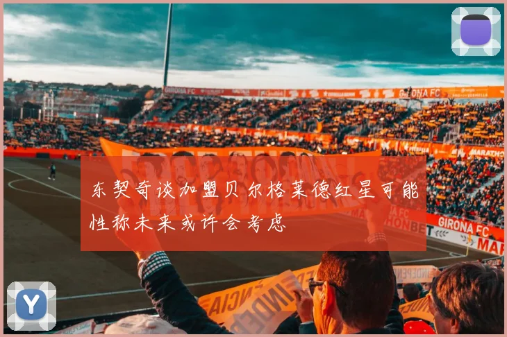 东契奇谈加盟贝尔格莱德红星可能性称未来或许会考虑
