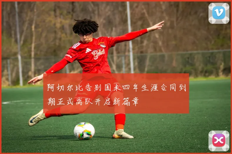 阿切尔比告别国米四年生涯合同到期正式离队开启新篇章